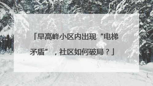 早高峰小区内出现“电梯矛盾”，社区如何破局？