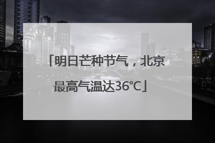 明日芒种节气，北京最高气温达36℃