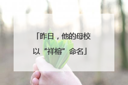 昨日，他的母校以“祥榕”命名