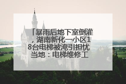 暴雨后地下室倒灌，湖南新化一小区18台电梯被淹引担忧 当地：电梯维修工作正逐步实施