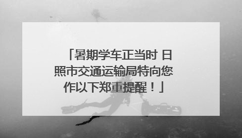 暑期学车正当时 日照市交通运输局特向您作以下郑重提醒！