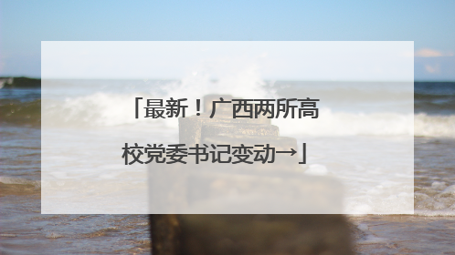 最新！广西两所高校党委书记变动→