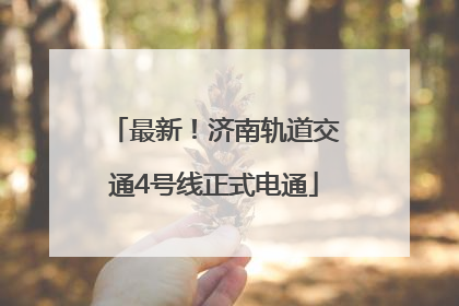 最新！济南轨道交通4号线正式电通