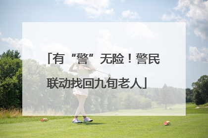有“警”无险！警民联动找回九旬老人