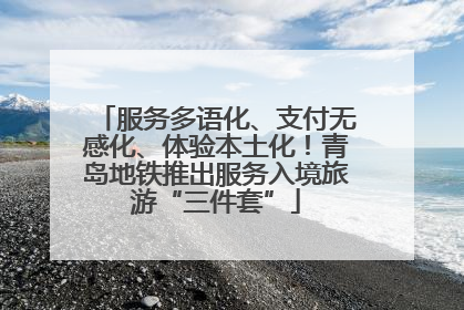 服务多语化、支付无感化、体验本土化！青岛地铁推出服务入境旅游“三件套”