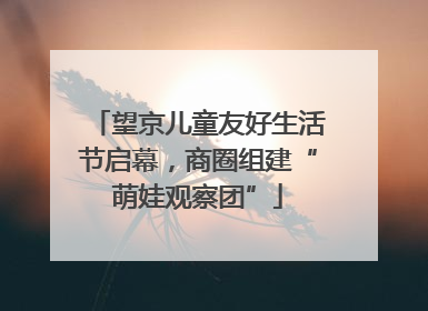 望京儿童友好生活节启幕，商圈组建“萌娃观察团”