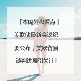 本周外盘看点丨美联储最新会议纪要公布，美欧贸易谈判进展引关注
