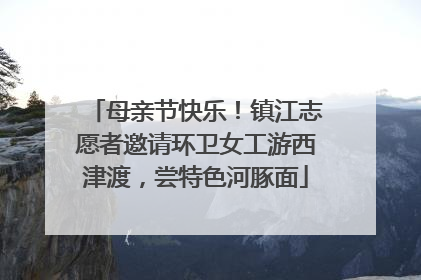 母亲节快乐！镇江志愿者邀请环卫女工游西津渡，尝特色河豚面