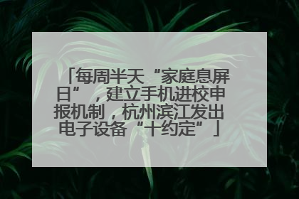 每周半天“家庭息屏日”，建立手机进校申报机制，杭州滨江发出电子设备“十约定”
