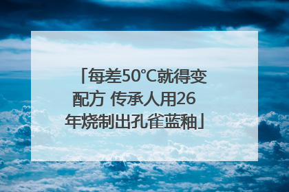 每差50℃就得变配方 传承人用26年烧制出孔雀蓝釉