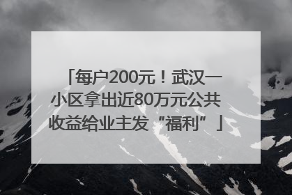每户200元！武汉一小区拿出近80万元公共收益给业主发“福利”