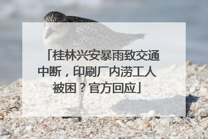 桂林兴安暴雨致交通中断，印刷厂内涝工人被困？官方回应