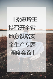梁惠玲主持召开全省地方铁路安全生产专题调度会议