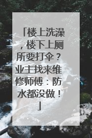 楼上洗澡，楼下上厕所要打伞？业主找来维修师傅：防水都没做！