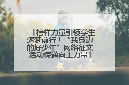 榜样力量引领学生逐梦前行！“我身边的好少年”网络征文活动传递向上力量