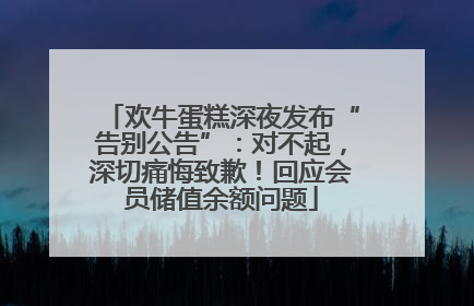欢牛蛋糕深夜发布“告别公告”：对不起，深切痛悔致歉！回应会员储值余额问题