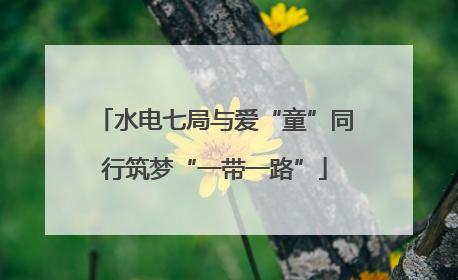 水电七局与爱“童”同行筑梦“一带一路”