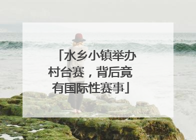 水乡小镇举办村台赛，背后竟有国际性赛事