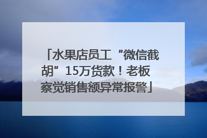 水果店员工“微信截胡”15万货款！老板察觉销售额异常报警