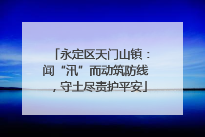 永定区天门山镇：闻“汛”而动筑防线，守土尽责护平安