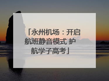 永州机场：开启航班静音模式 护航学子高考