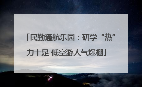 民勤通航乐园：研学“热”力十足 低空游人气爆棚