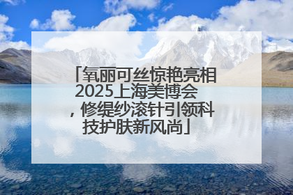 氧丽可丝惊艳亮相2025上海美博会，修缇纱滚针引领科技护肤新风尚