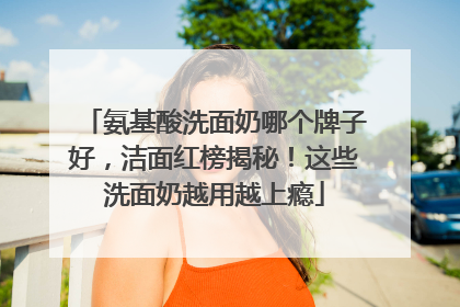 氨基酸洗面奶哪个牌子好，洁面红榜揭秘！这些洗面奶越用越上瘾