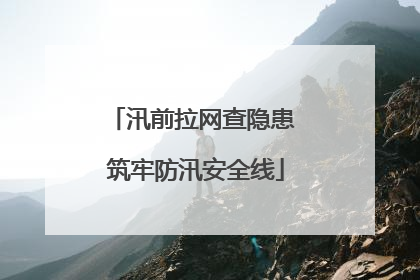 汛前拉网查隐患 筑牢防汛安全线