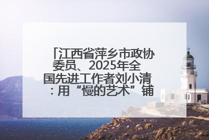 江西省萍乡市政协委员、2025年全国先进工作者刘小清：用“慢的艺术”铺就“爱的长征”