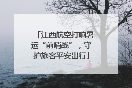 江西航空打响暑运“前哨战”，守护旅客平安出行