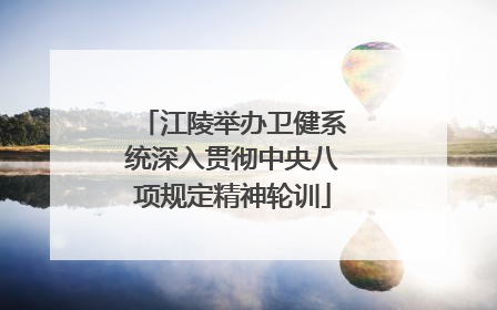 江陵举办卫健系统深入贯彻中央八项规定精神轮训