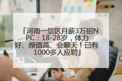 河南一景区月薪3万招NPC：18-28岁，体力好、颜值高、会聊天！已有1000多人应聘