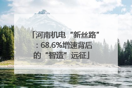 河南机电“新丝路”：68.6%增速背后的“智造”远征