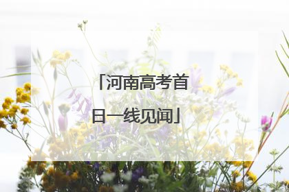 河南高考首日一线见闻