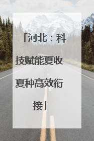 河北：科技赋能夏收夏种高效衔接