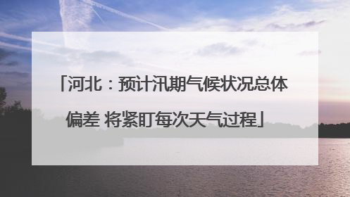 河北：预计汛期气候状况总体偏差 将紧盯每次天气过程