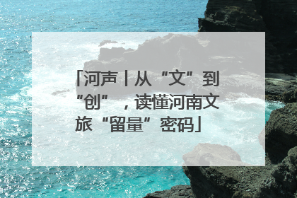 河声丨从“文”到“创”，读懂河南文旅“留量”密码