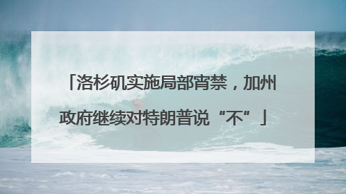 洛杉矶实施局部宵禁，加州政府继续对特朗普说“不”