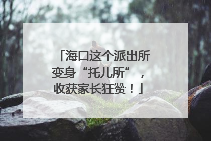 海口这个派出所变身“托儿所”，收获家长狂赞！