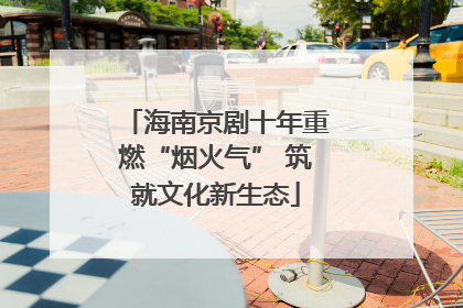 海南京剧十年重燃“烟火气” 筑就文化新生态