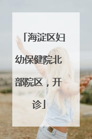 海淀区妇幼保健院北部院区，开诊