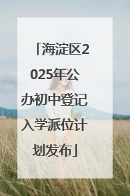 海淀区2025年公办初中登记入学派位计划发布
