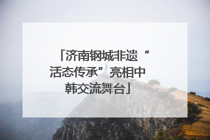 济南钢城非遗“活态传承”亮相中韩交流舞台