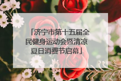 济宁市第十五届全民健身运动会暨清凉夏日消费节启幕