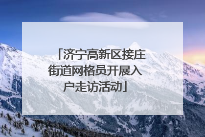 济宁高新区接庄街道网格员开展入户走访活动