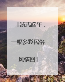 浙式端午，一幅多彩民俗风情图