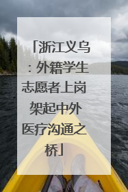 浙江义乌：外籍学生志愿者上岗 架起中外医疗沟通之桥