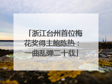 浙江台州首位梅花奖得主鲍陈热：一曲乱弹二十载