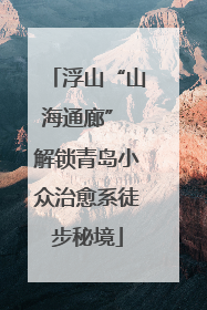 浮山“山海通廊” 解锁青岛小众治愈系徒步秘境